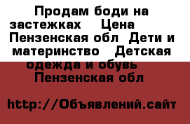 Продам боди на застежках  › Цена ­ 200 - Пензенская обл. Дети и материнство » Детская одежда и обувь   . Пензенская обл.